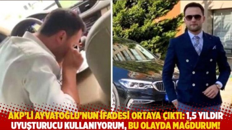 AKP’li Ayvatoğlu’nun ifadesi ortaya çıktı: 1,5 yıldır uyuşturucu kullanıyorum, bu olayda mağdurum!