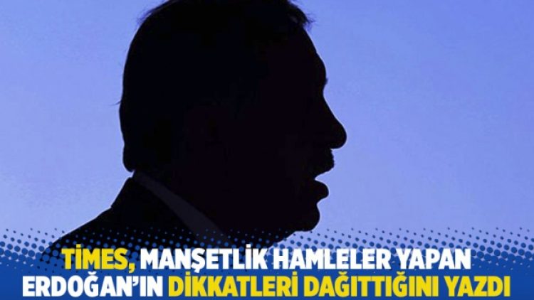 Times, manşetlik hamleler yapan Erdoğan’ın dikkatleri dağıttığını yazdı