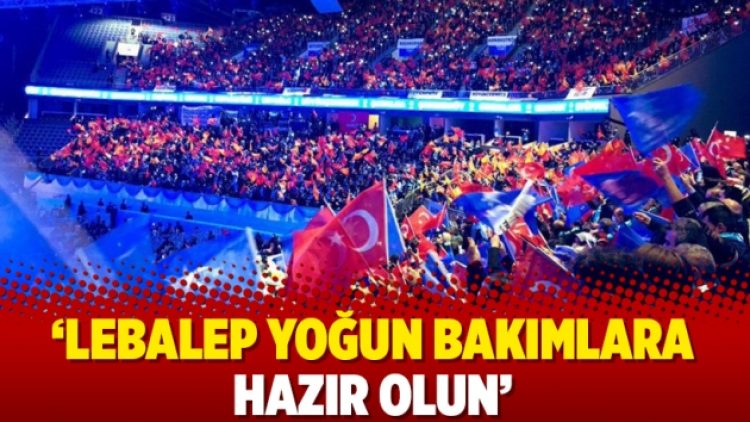 ‘Lebalep yoğun bakımlara hazır olun’