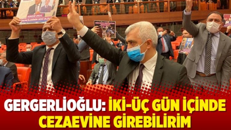 Ömer Faruk Gergerlioğlu: İki-üç gün içinde cezaevine girebilirim