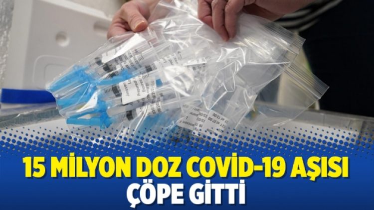 15 milyon doz Covid-19 aşısı çöpe gitti
