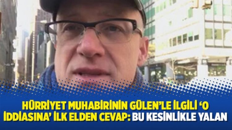 Hürriyet muhabirinin Gülen’le ilgili ‘o iddiasına’ ilk elden cevap: Bu kesinlikle yalan