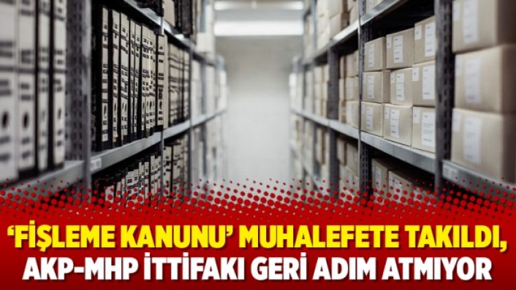 ‘Fişleme kanunu’ muhalefete takıldı, AKP-MHP ittifakı geri adım atmıyor
