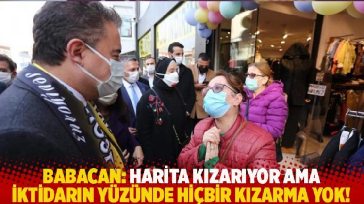 Babacan: Harita kızarıyor ama iktidarın yüzünde hiçbir kızarma yok!