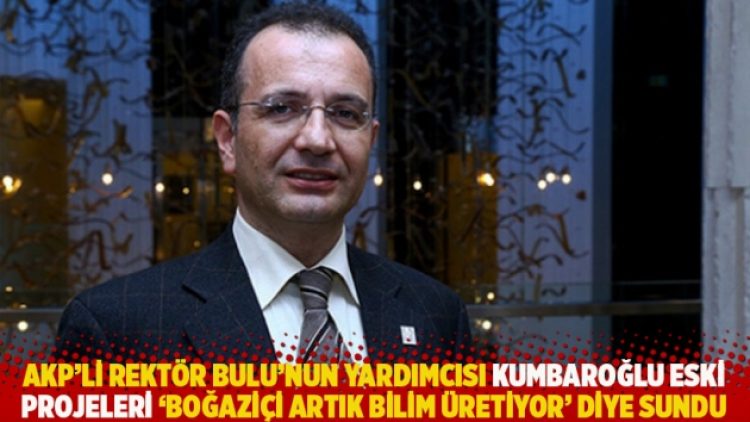 Kumbaroğlu eski projeleri ‘Boğaziçi artık bilim üretiyor’ diye sundu