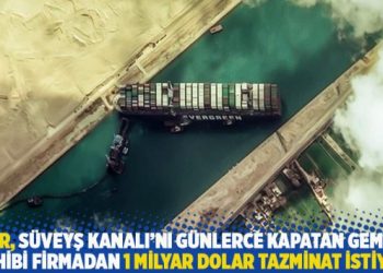 Mısır, Süveyş Kanalı’nı günlerce kapatan geminin sahibi firmadan 1 milyar dolar tazminat istiyor