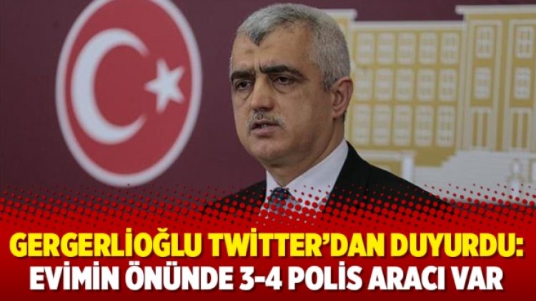 Gergerlioğlu Twitter’dan duyurdu: Evimin önünde 3-4 polis aracı var