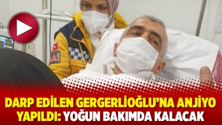 Darp edilen Gergerlioğlu’na anjiyo yapıldı: Yoğun bakımda kalacak