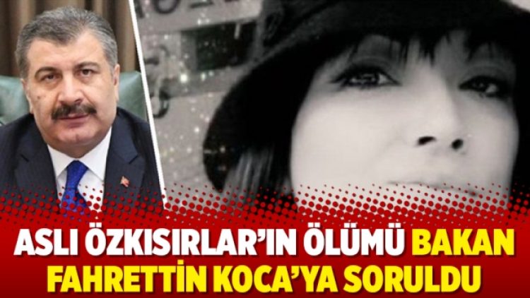 Aslı Özkısırlar’ın ölümü Bakan Fahrettin Koca’ya soruldu