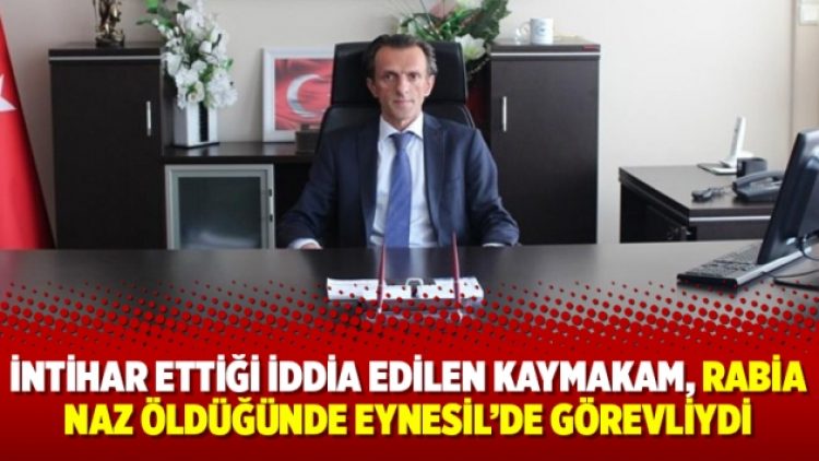 İntihar ettiği iddia edilen kaymakam, Rabia Naz öldüğünde Eynesil’de görevliydi