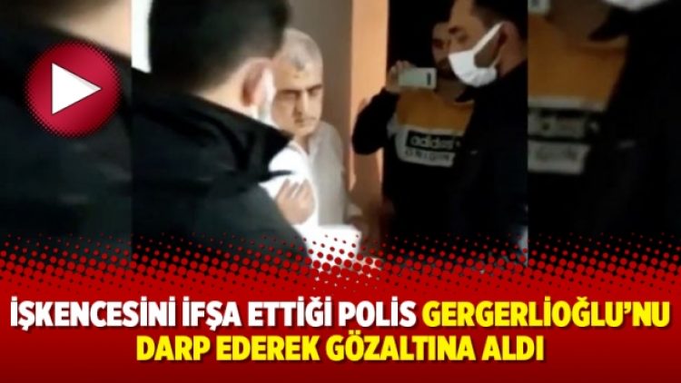 İşkencesini ifşa ettiği polis Gergerlioğlu’nu darp ederek gözaltına aldı