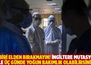 Tedbiri elden bırakmayın! İngiltere mutasyonu ile üç günde yoğun bakımlık olabilirsiniz