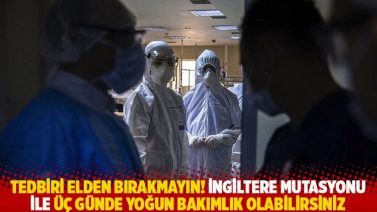 Tedbiri elden bırakmayın! İngiltere mutasyonu ile üç günde yoğun bakımlık olabilirsiniz