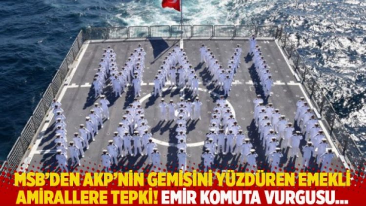 MSB’den AKP’nin gemisini yüzdüren emekli amirallere tepki! Emir komuta vurgusu…