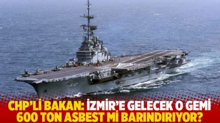 CHP’li Bakan: İzmir’e gelecek o gemi 600 ton asbest mi barındırıyor?