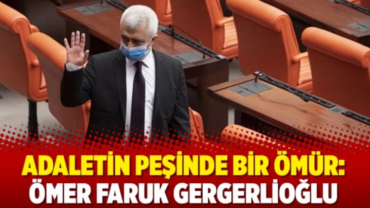 Adaletin peşinde bir ömür: Ömer Faruk Gergerlioğlu
