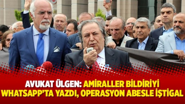 Avukat Ülgen: Amiraller bildiriyi WhatsApp’ta yazdı, operasyon abesle iştigal