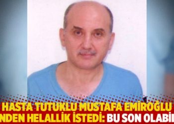 Hasta tutuklu Mustafa Emiroğlu eşinden helallik istedi: Bu son olabilir!