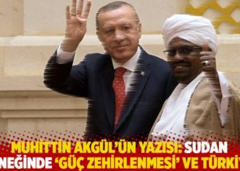 Muhittin Akgül’ün yazısı: Sudan örneğinde “güç zehirlenmesi” ve Türkiye!