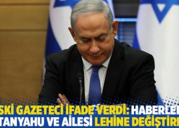 Eski gazeteci ifade verdi: Haberleri Netanyahu ve ailesi lehine değiştirdik