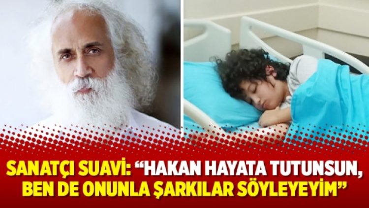 Sanatçı Suavi: “Hakan hayata tutunsun, ben de onunla şarkılar söyleyeyim”