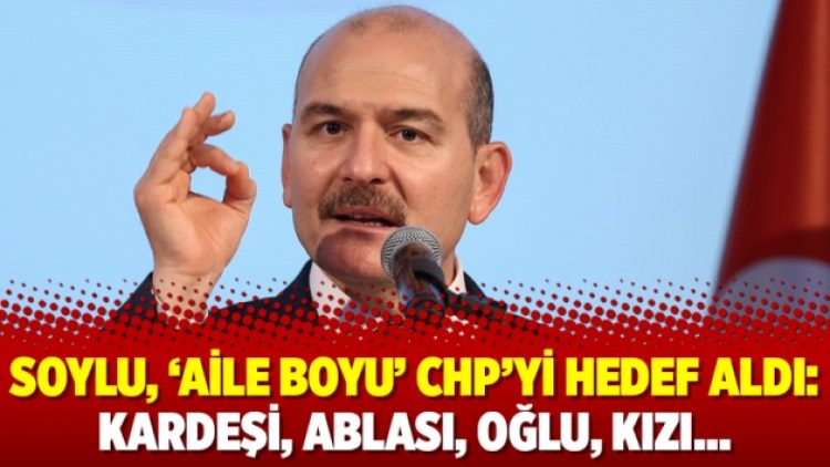 Soylu, ‘aile boyu’ CHP’yi hedef aldı: Kardeşi, ablası, oğlu, kızı…