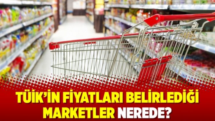 TÜİK’in fiyatları belirlediği marketler nerede?