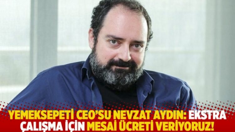 Yemeksepeti CEO’su Nevzat Aydın: Ekstra çalışma için mesai ücreti veriyoruz!