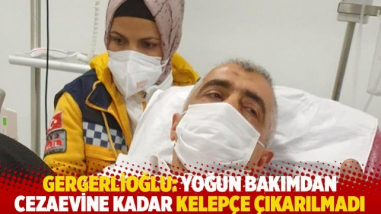 Gergerlioğlu: Yoğun bakımdan cezaevine kadar kelepçe çıkarılmadı
