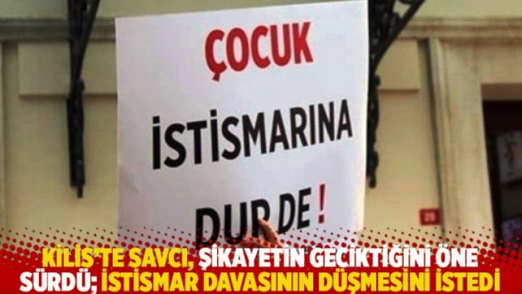 Kilis’te savcı, şikayetin geciktiğini öne sürdü; istismar davasının düşmesini istedi