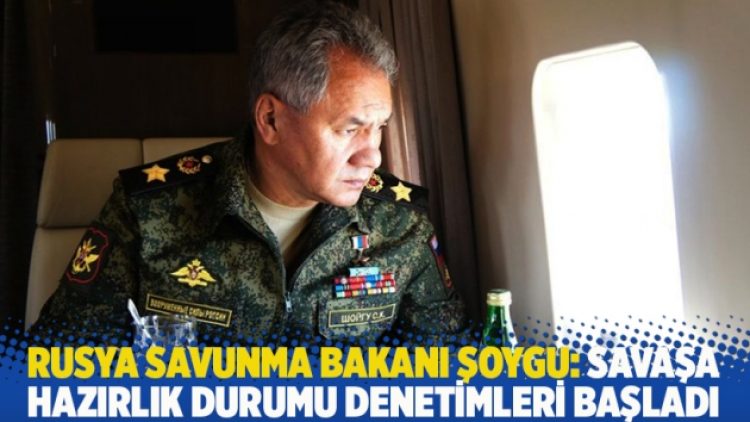 Rusya Savunma Bakanı Şoygu: Savaşa hazırlık durumu denetimleri başladı