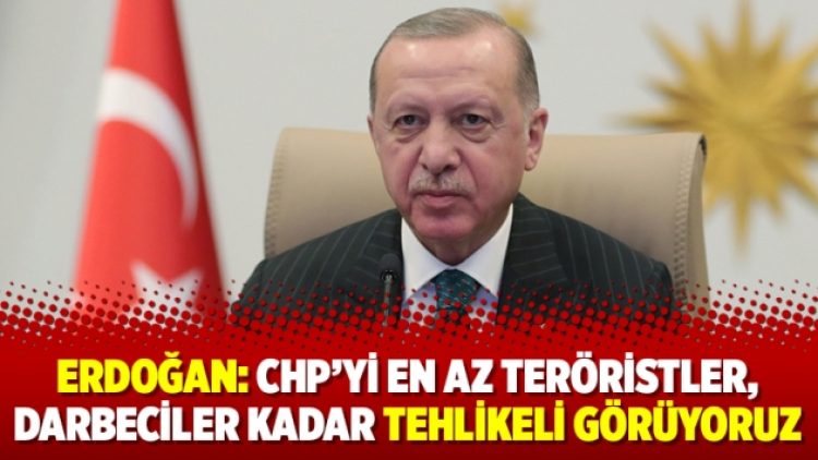 Erdoğan: CHP’yi en az teröristler, darbeciler kadar tehlikeli görüyoruz