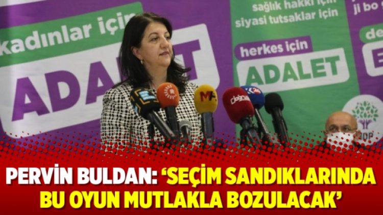 Pervin Buldan: ‘Seçim sandıklarında bu oyun mutlakla bozulacak’