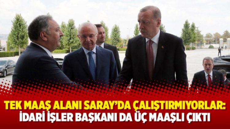 Tek maaş alanı Saray’da çalıştırmıyorlar: İdari İşler Başkanı da üç maaşlı çıktı