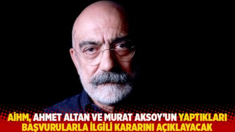 AİHM, Ahmet Altan ve Murat Aksoy’un yaptıkları başvurularla ilgili kararını açıklayacak
