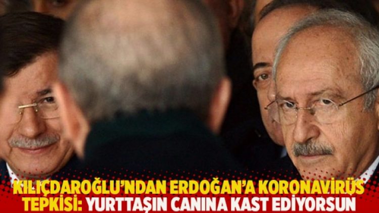 Kılıçdaroğlu’ndan Erdoğan’a koronavirüs tepkisi: Yurttaşın canına kast ediyorsun
