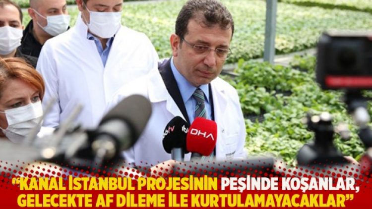 “Kanal İstanbul projesinin bugünlerde peşinde koşanlar, gelecekte af dileme ile kurtulamayacaklar”