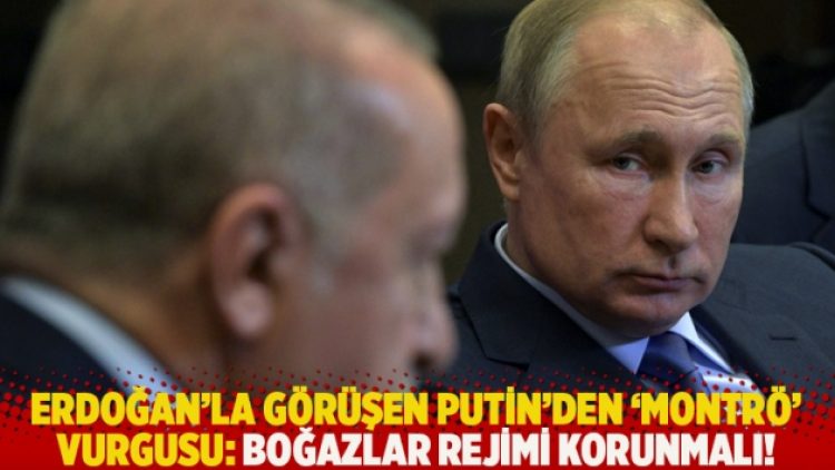 Erdoğan’la görüşen Putin’den ‘Montrö’ vurgusu: Boğazlar rejimi korunmalı!