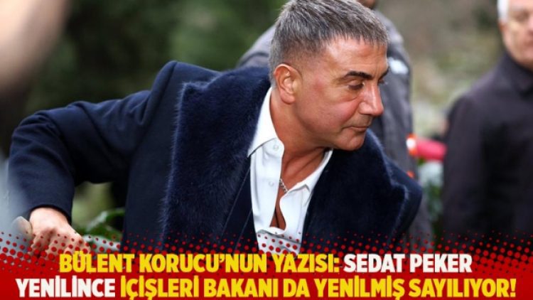 Bülent Korucu’nun yazısı: Sedat Peker yenilince içişleri bakanı da yenilmiş sayılıyor!