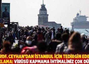 Prof. Ceyhan’dan İstanbul için tedirgin eden açıklama: Virüsü kapmama ihtimaliniz çok düşük