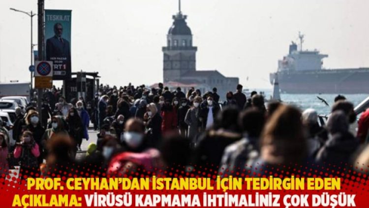 Prof. Ceyhan’dan İstanbul için tedirgin eden açıklama: Virüsü kapmama ihtimaliniz çok düşük
