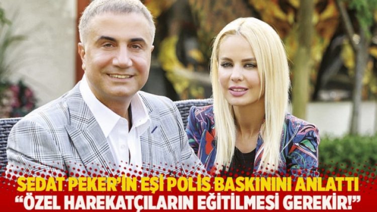 Sedat Peker’in eşi polis baskınını anlattı: Özel harekatçıların eğitilmesi gerekir!