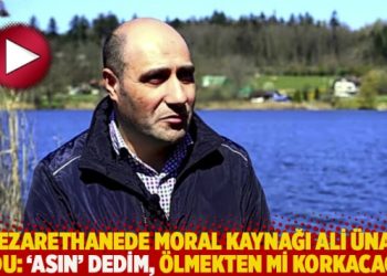 Nezarethanede moral kaynağı Ali Ünal oldu: ‘Asın’ dedim, ölmekten mi korkacağız!