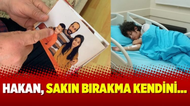 Hakan, sakın bırakma kendini…