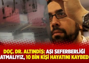 Doç. Dr. Altındiş: Aşı seferberliği başlatmalıyız, 10 bin kişi hayatını kaybedecek