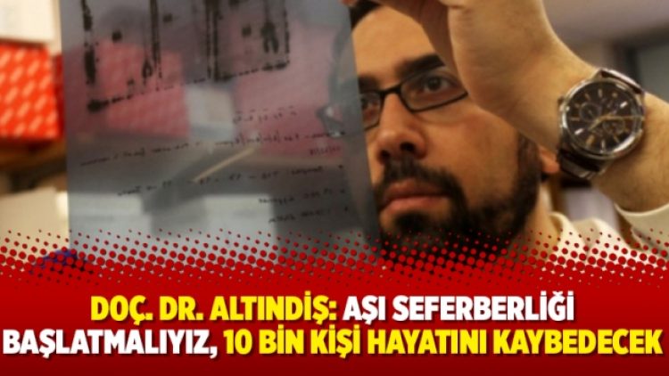 Doç. Dr. Altındiş: Aşı seferberliği başlatmalıyız, 10 bin kişi hayatını kaybedecek