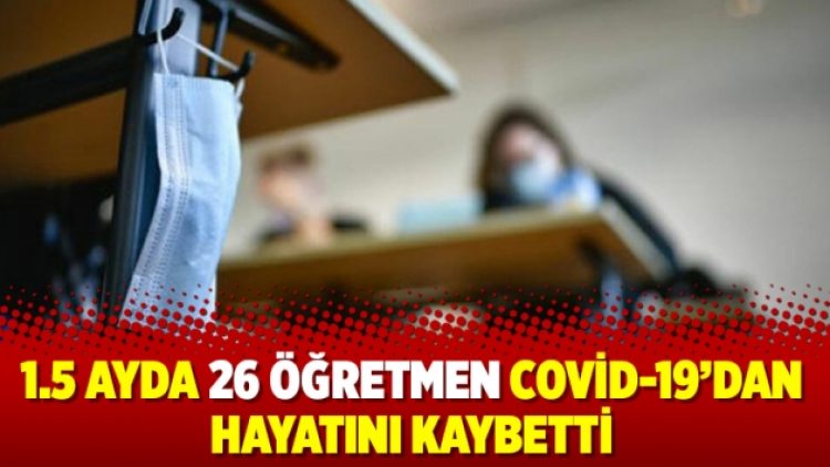 1.5 ayda 26 öğretmen Covid-19’dan hayatını kaybetti