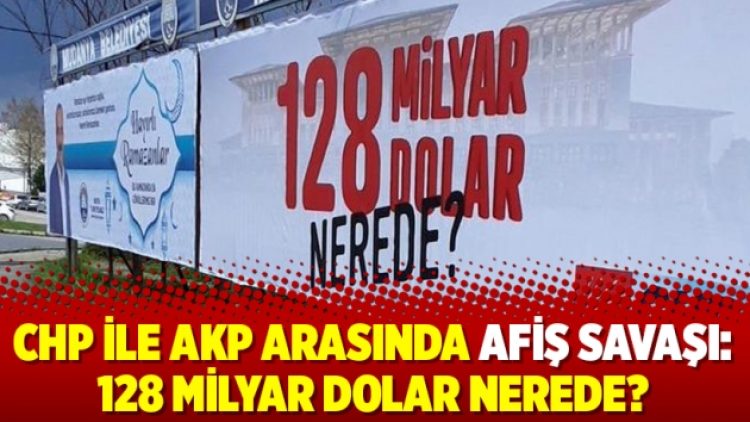 CHP ile AKP arasında afiş savaşı: 128 milyar dolar nerede?