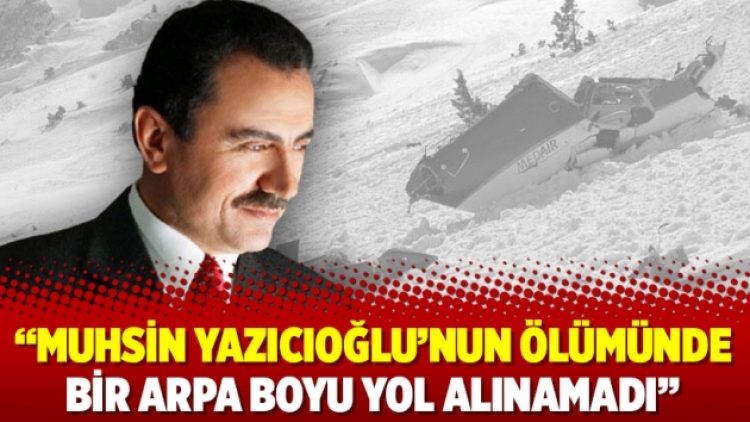 “Muhsin Yazıcıoğlu’nun ölümünde bir arpa boyu yol alınamadı”