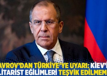 Lavrov’dan Türkiye’ye uyarı: Kiev’in militarist eğilimleri teşvik edilmemeli
